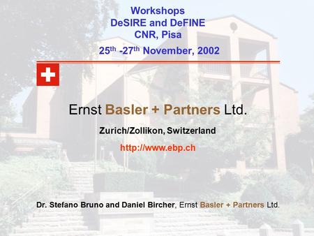 Workshops DeSIRE and DeFINE CNR, Pisa 25 th -27 th November, 2002 Dr. Stefano Bruno and Daniel Bircher, Ernst Basler + Partners Ltd. Ernst Basler + Partners.
