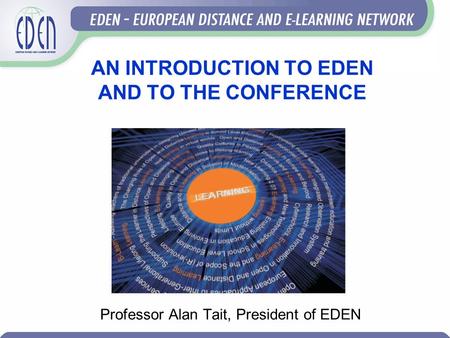AN INTRODUCTION TO EDEN AND TO THE CONFERENCE Professor Alan Tait, President of EDEN.