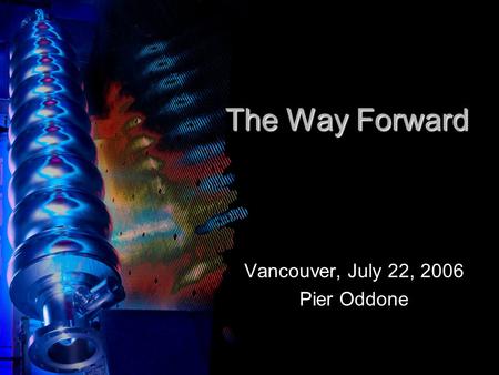 The Way Forward Vancouver, July 22, 2006 Pier Oddone.
