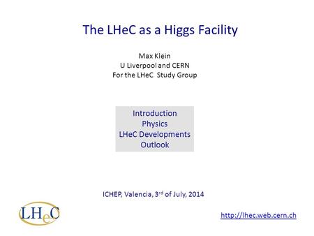 The LHeC as a Higgs Facility Max Klein U Liverpool and CERN For the LHeC Study Group ICHEP, Valencia, 3 rd of July, 2014 Introduction Physics LHeC Developments.