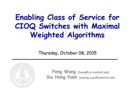 Enabling Class of Service for CIOQ Switches with Maximal Weighted Algorithms Thursday, October 08, 2015 Feng Wang Siu Hong Yuen.