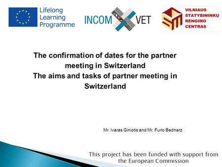 This project has been funded with support from the European Commission The confirmation of dates for the partner meeting in Switzerland The aims and tasks.