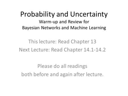 Probability and Uncertainty Warm-up and Review for Bayesian Networks and Machine Learning This lecture: Read Chapter 13 Next Lecture: Read Chapter 14.1-14.2.
