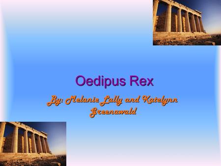 Oedipus Rex By: Melanie Lally and Katelynn Greenawald.