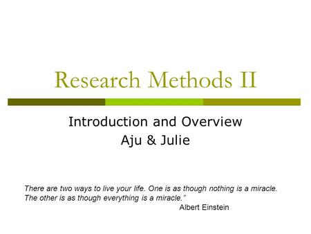 Research Methods II There are two ways to live your life. One is as though nothing is a miracle. The other is as though everything is a miracle.” Albert.
