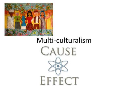 Multi-culturalism Cause-effect. Cause-Effect The cause is the reason why an event happens. Cause can sometimes be a motivation The cause is the event.