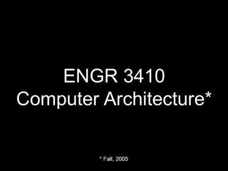 ENGR 3410 Computer Architecture* * Fall, 2005. Monday & Thursday 10:00 - 10:50 AM.