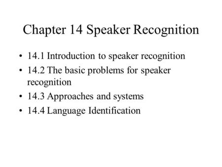 Chapter 14 Speaker Recognition 14.1 Introduction to speaker recognition 14.2 The basic problems for speaker recognition 14.3 Approaches and systems 14.4.