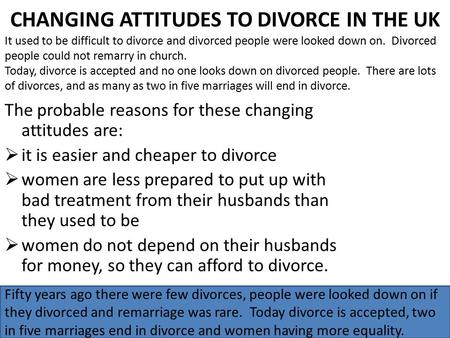 CHANGING ATTITUDES TO DIVORCE IN THE UK The probable reasons for these changing attitudes are:  it is easier and cheaper to divorce  women are less prepared.