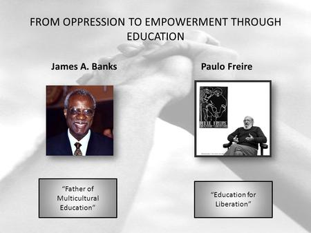 FROM OPPRESSION TO EMPOWERMENT THROUGH EDUCATION James A. BanksPaulo Freire “Father of Multicultural Education” “Education for Liberation”