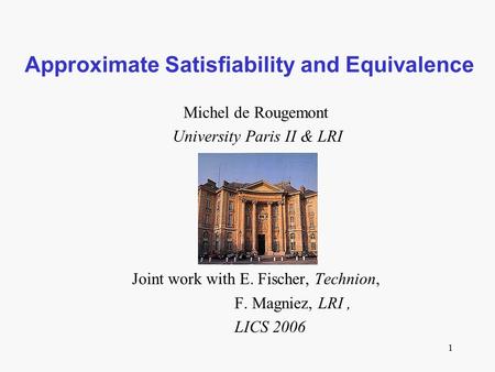1 Approximate Satisfiability and Equivalence Michel de Rougemont University Paris II & LRI Joint work with E. Fischer, Technion, F. Magniez, LRI, LICS.