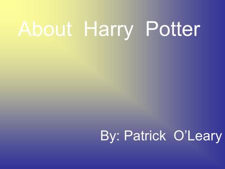 About Harry Potter By: Patrick O’Leary J.K.Rowling Born on July 31,1965 She is the 1,062 richest person in the world She married Neil Michael Murray.