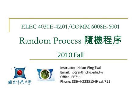 ELEC 4030E-4Z01/COMM 6008E-6001 Random Process 隨機程序 2010 Fall Instructor: Hsiao-Ping Tsai   Office: EE711 Phone: 886-4-22851549.