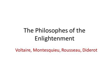 The Philosophes of the Enlightenment Voltaire, Montesquieu, Rousseau, Diderot.