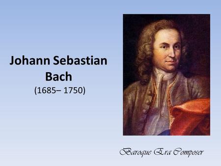 Johann Sebastian Bach (1685– 1750) Baroque Era Composer.