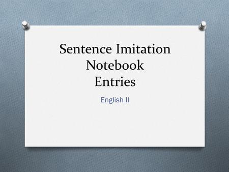 Sentence Imitation Notebook Entries English II. Format for Entries O Format: -Technique: Write definition of term -Example: Copy the example of the term.