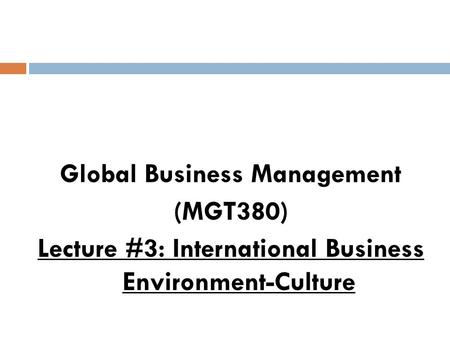Learning Objectives To understand the effect of culture on international business To get familiar with the importance of values & attitudes for global.