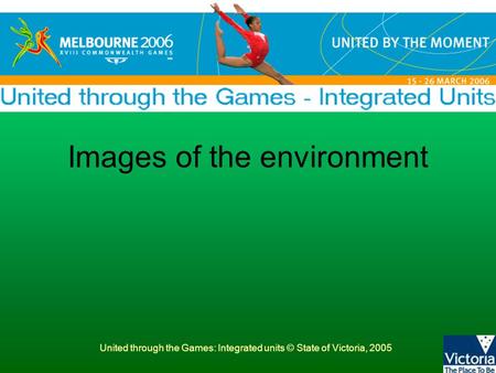 United through the Games: Integrated units © State of Victoria, 2005 Images of the environment.