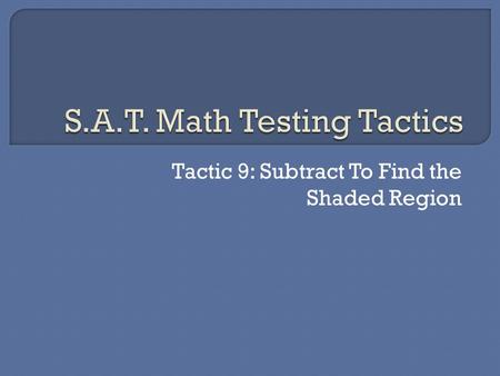 Tactic 9: Subtract To Find the Shaded Region.  Many times you will need to find an area or perimeter but will not have all the information you need.