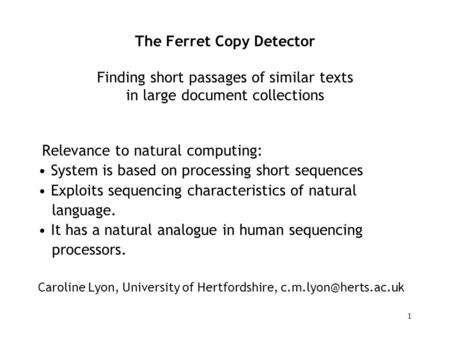 1 The Ferret Copy Detector Finding short passages of similar texts in large document collections Relevance to natural computing: System is based on processing.