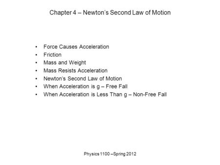 Physics 1100 –Spring 2012 Chapter 4 – Newton’s Second Law of Motion Force Causes Acceleration Friction Mass and Weight Mass Resists Acceleration Newton’s.