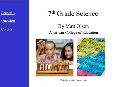 7 th Grade Science By Matt Olson American College of Education Scenario Questions Credits 7 th Science, Matt Olson, 2014.