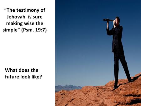 “The testimony of Jehovah is sure making wise the simple” (Psm. 19:7) What does the future look like?