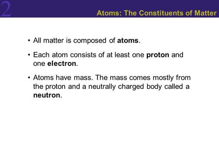 2 Atoms: The Constituents of Matter All matter is composed of atoms. Each atom consists of at least one proton and one electron. Atoms have mass. The mass.