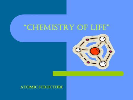 “CHEMISTRY OF LIFE” ATOMIC STRUCTURE. ELEMENTS: A SUBSTANCE THAT CAN NOT BE BROKEN DOWN INTO A SIMPLIER SUBSTANCE. ELEMENTS CONSIST OF ONE TYPE OF ATOM.