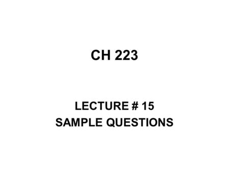 CH 223 LECTURE # 15 SAMPLE QUESTIONS. The lesson is for not only accuracy, but speed. You will always be under some time constraint. You can work in pairs.