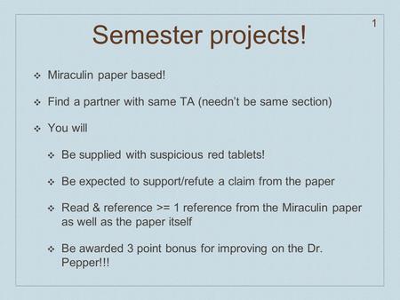 1 Semester projects! ❖ Miraculin paper based! ❖ Find a partner with same TA (needn’t be same section) ❖ You will ❖ Be supplied with suspicious red tablets!