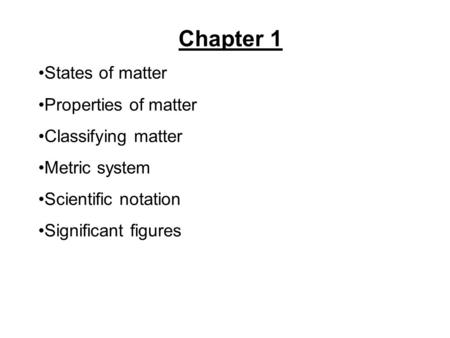 Chapter 1 States of matter Properties of matter Classifying matter Metric system Scientific notation Significant figures.