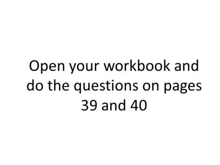 Open your workbook and do the questions on pages 39 and 40.