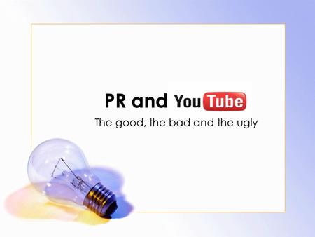 PR and The good, the bad and the ugly. What is YouTube? Popular free videosharing website Anyone can post videos Anyone can view videos.