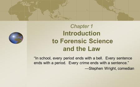 Chapter 1 Introduction to Forensic Science and the Law “In school, every period ends with a bell. Every sentence ends with a period. Every crime ends.