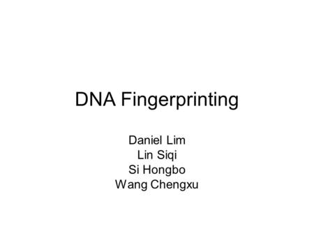 DNA Fingerprinting Daniel Lim Lin Siqi Si Hongbo Wang Chengxu.