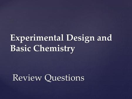 Experimental Design and Basic Chemistry Review Questions.