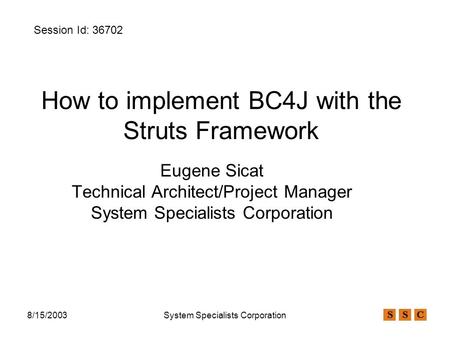 8/15/2003System Specialists Corporation How to implement BC4J with the Struts Framework Eugene Sicat Technical Architect/Project Manager System Specialists.
