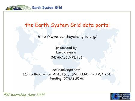 ESP workshop, Sept 2003 the Earth System Grid data portal  presented by Luca Cinquini (NCAR/SCD/VETS) Acknowledgments: ESG.