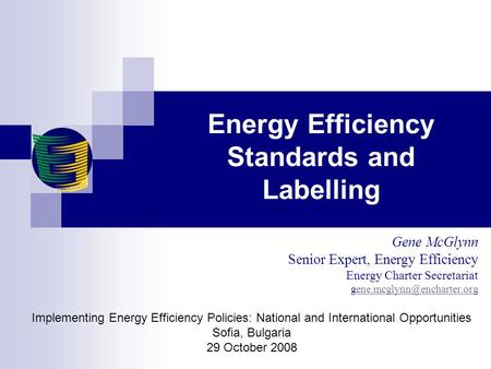 Energy Efficiency Standards and Labelling Gene McGlynn Senior Expert, Energy Efficiency Energy Charter Secretariat