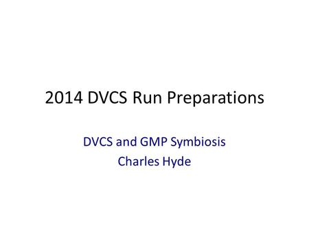 2014 DVCS Run Preparations DVCS and GMP Symbiosis Charles Hyde.