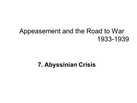Appeasement and the Road to War 1933-1939 7. Abyssinian Crisis.