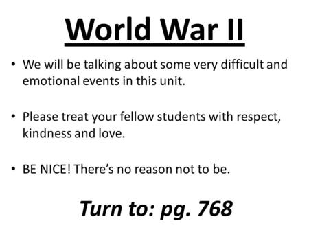World War II We will be talking about some very difficult and emotional events in this unit. Please treat your fellow students with respect, kindness and.