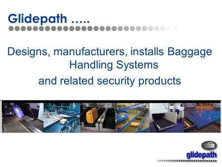 Designs, manufacturers, installs Baggage Handling Systems and related security products Glidepath …..