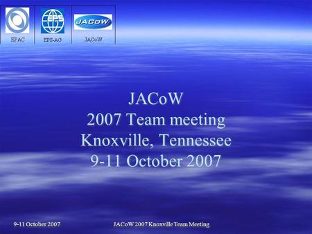 9-11 October 2007 JACoW 2007 Knoxville Team Meeting JACoW 2007 Team meeting Knoxville, Tennessee 9-11 October 2007.