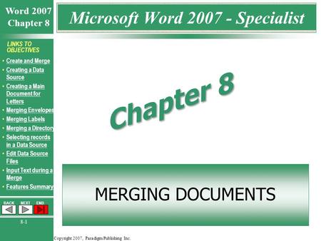 Copyright 2007, Paradigm Publishing Inc. Word 2007 Chapter 8 BACKNEXTEND 8-1 LINKS TO OBJECTIVES Create and Merge Creating a Data Source Creating a Data.