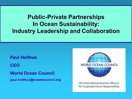 Paul Holthus CEO World Ocean Council Public-Private Partnerships In Ocean Sustainability: Industry Leadership and Collaboration.