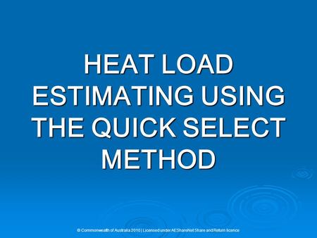 HEAT LOAD ESTIMATING USING THE QUICK SELECT METHOD © Commonwealth of Australia 2010 | Licensed under AEShareNet Share and Return licence.