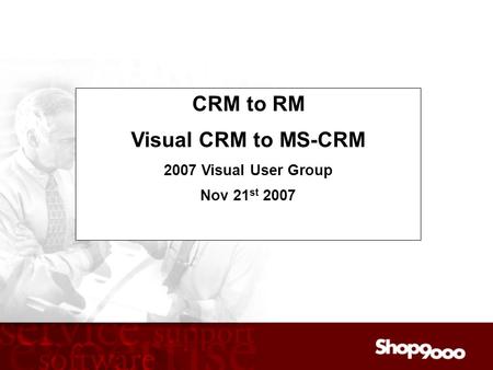 Audio Dial In: 416-340-2216 or 866-898-9626 CRM to RM Visual CRM to MS-CRM 2007 Visual User Group Nov 21 st 2007.