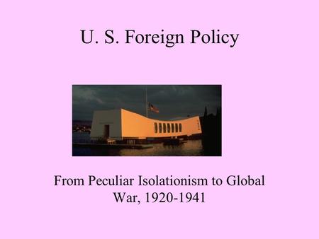 U. S. Foreign Policy From Peculiar Isolationism to Global War, 1920-1941.